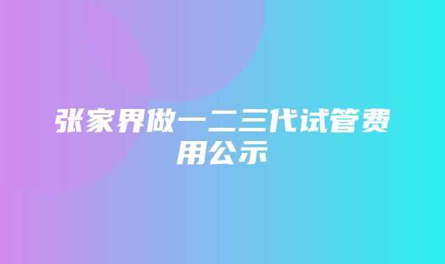 张家界做一二三代试管费用公示