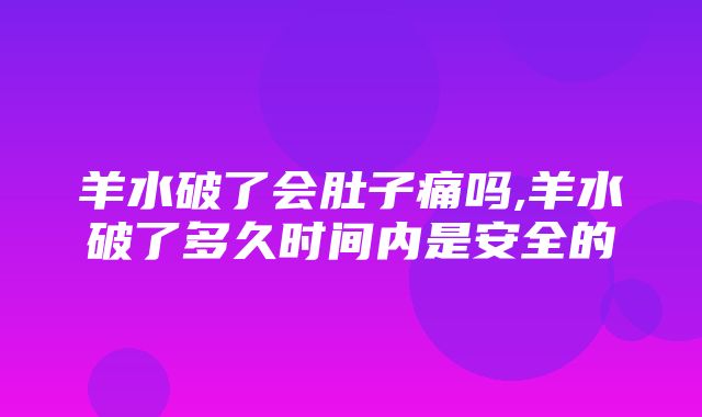 羊水破了会肚子痛吗,羊水破了多久时间内是安全的