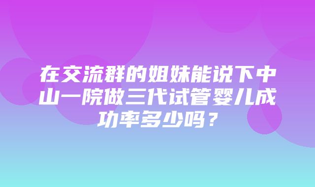 在交流群的姐妹能说下中山一院做三代试管婴儿成功率多少吗？