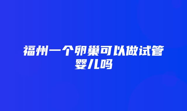 福州一个卵巢可以做试管婴儿吗