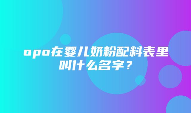 opo在婴儿奶粉配料表里叫什么名字？