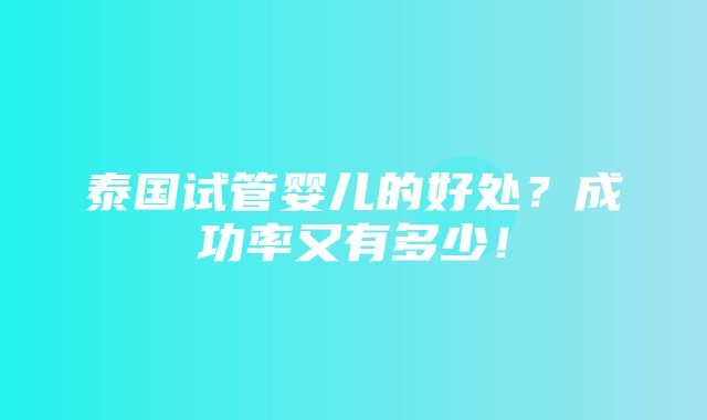 泰国试管婴儿的好处？成功率又有多少！