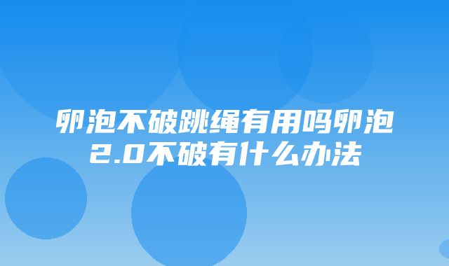 卵泡不破跳绳有用吗卵泡2.0不破有什么办法