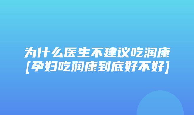 为什么医生不建议吃润康[孕妇吃润康到底好不好]