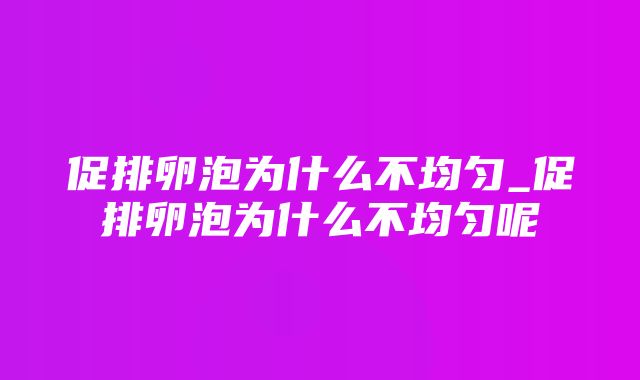 促排卵泡为什么不均匀_促排卵泡为什么不均匀呢