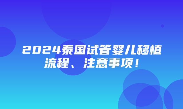 2024泰国试管婴儿移植流程、注意事项！