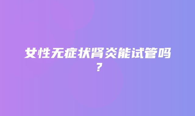 女性无症状肾炎能试管吗？