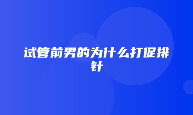 试管前男的为什么打促排针