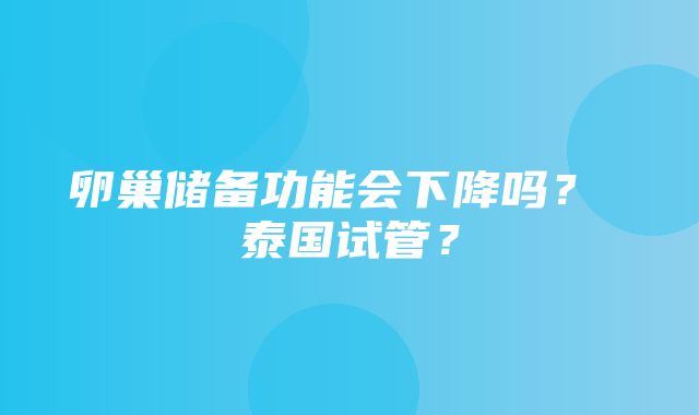 卵巢储备功能会下降吗？ 泰国试管？