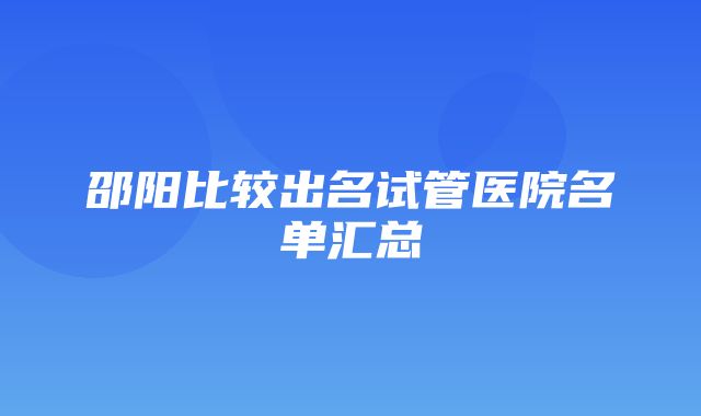 邵阳比较出名试管医院名单汇总