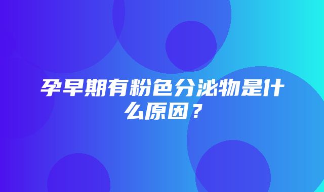 孕早期有粉色分泌物是什么原因？