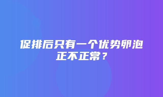 促排后只有一个优势卵泡正不正常？