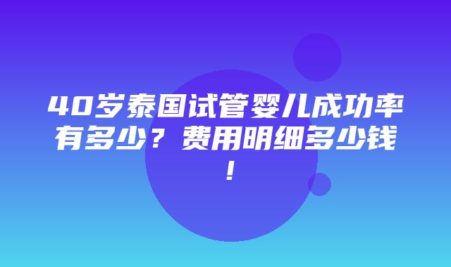 40岁泰国试管婴儿成功率有多少？费用明细多少钱！