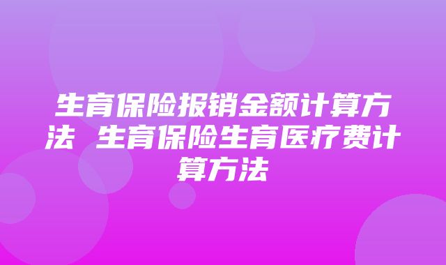 生育保险报销金额计算方法 生育保险生育医疗费计算方法