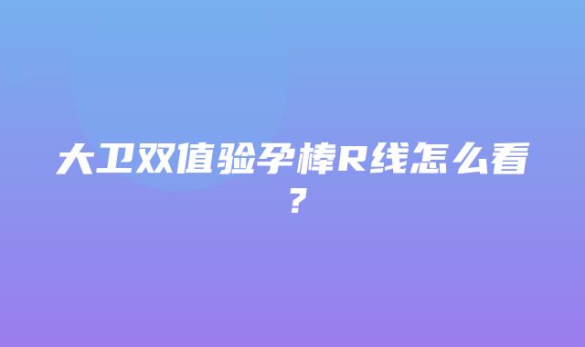 大卫双值验孕棒R线怎么看？