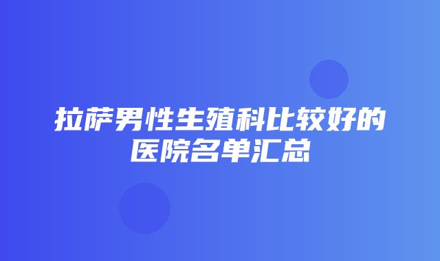 拉萨男性生殖科比较好的医院名单汇总