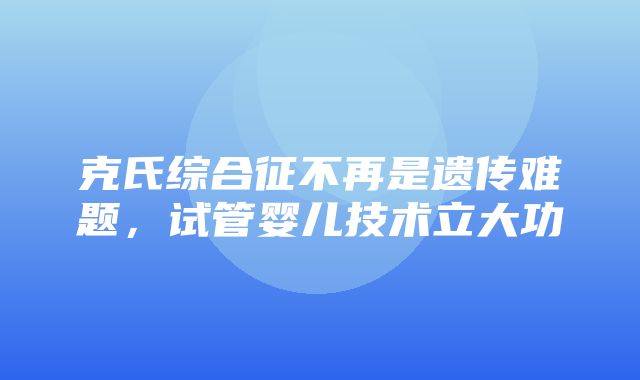 克氏综合征不再是遗传难题，试管婴儿技术立大功