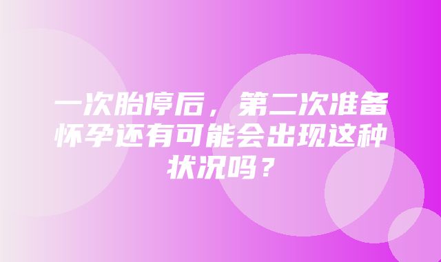 一次胎停后，第二次准备怀孕还有可能会出现这种状况吗？