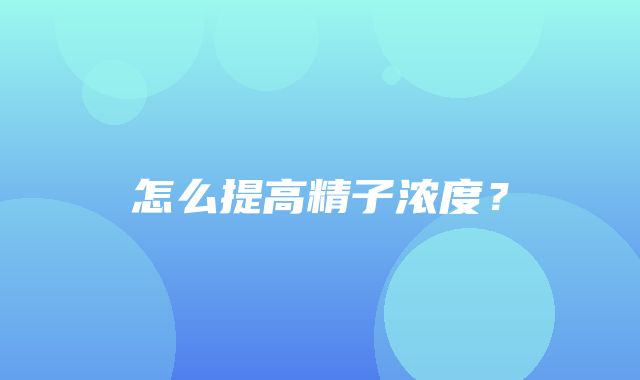 怎么提高精子浓度？