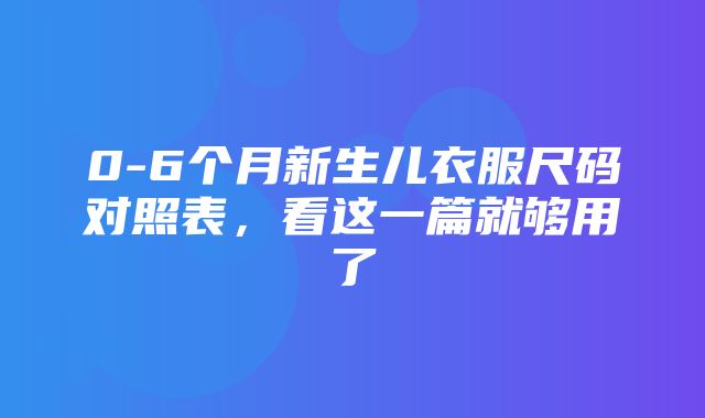 0-6个月新生儿衣服尺码对照表，看这一篇就够用了