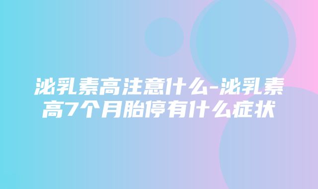 泌乳素高注意什么-泌乳素高7个月胎停有什么症状