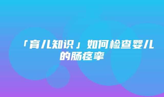 「育儿知识」如何检查婴儿的肠痉挛