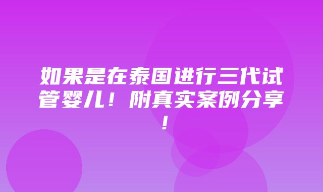 如果是在泰国进行三代试管婴儿！附真实案例分享！