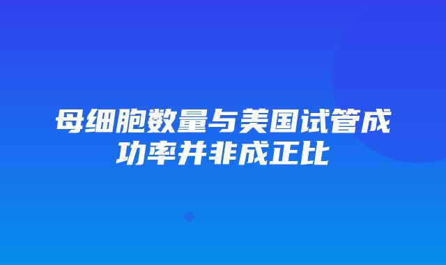 母细胞数量与美国试管成功率并非成正比