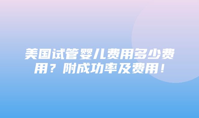 美国试管婴儿费用多少费用？附成功率及费用！