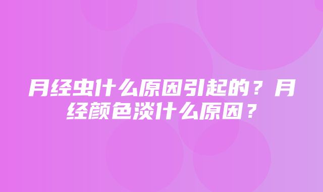 月经虫什么原因引起的？月经颜色淡什么原因？