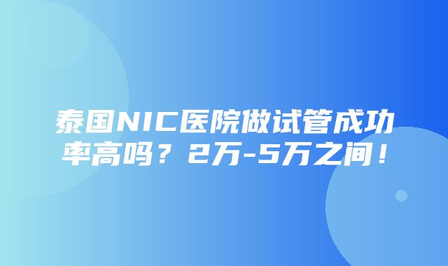 泰国NIC医院做试管成功率高吗？2万-5万之间！