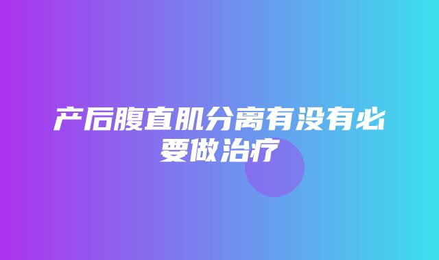 产后腹直肌分离有没有必要做治疗