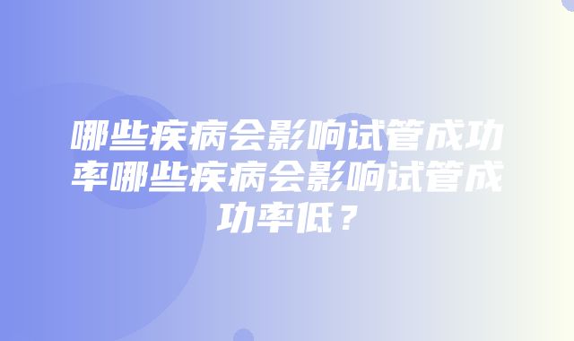 哪些疾病会影响试管成功率哪些疾病会影响试管成功率低？