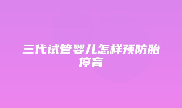 三代试管婴儿怎样预防胎停育