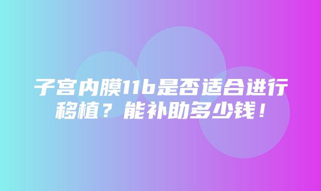 子宫内膜11b是否适合进行移植？能补助多少钱！