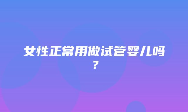 女性正常用做试管婴儿吗？