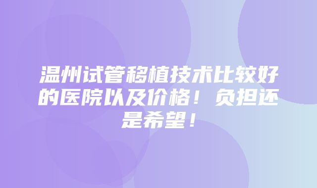 温州试管移植技术比较好的医院以及价格！负担还是希望！