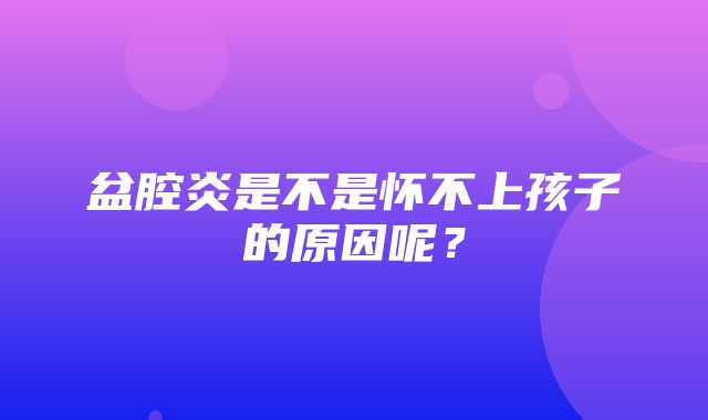 盆腔炎是不是怀不上孩子的原因呢？