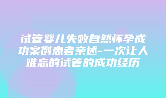 试管婴儿失败自然怀孕成功案例患者亲述-一次让人难忘的试管的成功经历