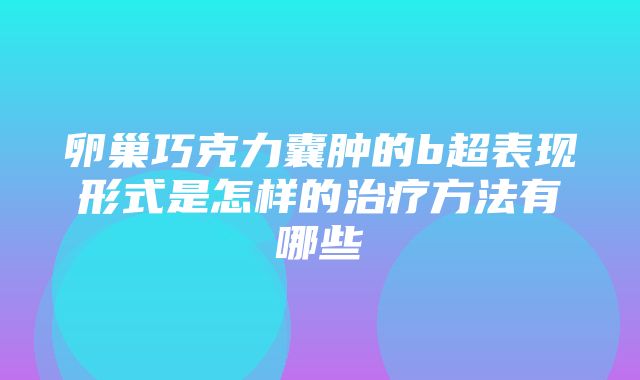 卵巢巧克力囊肿的b超表现形式是怎样的治疗方法有哪些