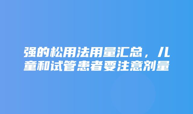 强的松用法用量汇总，儿童和试管患者要注意剂量