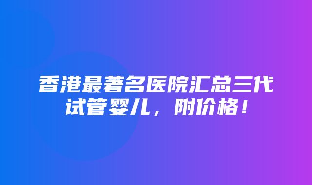 香港最著名医院汇总三代试管婴儿，附价格！