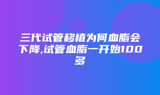 三代试管移植为何血脂会下降,试管血脂一开始100多