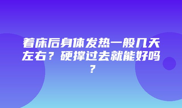 着床后身体发热一般几天左右？硬撑过去就能好吗？