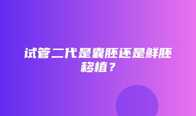 试管二代是囊胚还是鲜胚移植？