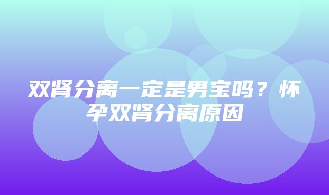 双肾分离一定是男宝吗？怀孕双肾分离原因