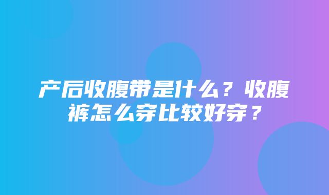 产后收腹带是什么？收腹裤怎么穿比较好穿？