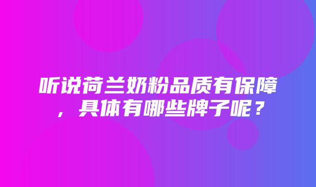 听说荷兰奶粉品质有保障，具体有哪些牌子呢？