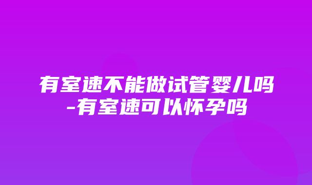 有室速不能做试管婴儿吗-有室速可以怀孕吗