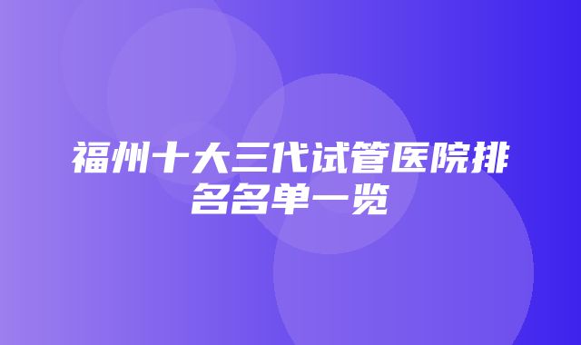 福州十大三代试管医院排名名单一览